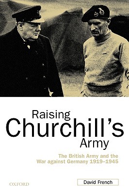 Raising Churchill's Army: The British Army and the War against Germany 1919-1945 (Paperback)