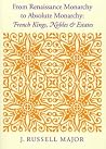 From Renaissance Monarchy to Absolute Monarchy: French Kings, Nobles, and Estates From Renaissance Monarchy to Absolute Monarchy: French Kings, Nobles, and Estates
