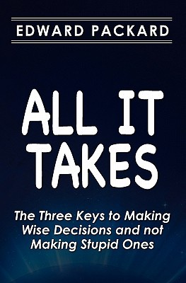 All It Takes: The Three Keys to Making Wise Decisions and not Making Stupid Ones