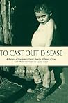 To Cast Out Disease: A History of the International Health Division of Rockefeller Foundation (1913-1951) To Cast Out Disease: A History of the International Health Division of Rockefeller Foundation (1913-1951)
