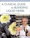 A Clinical Guide to Blending Liquid Herbs: Herbal Formulations for the Individual Patient