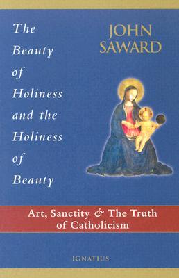 The Beauty of Holiness and the Holiness of Beauty: Art, Sanctity, and the Truth of Catholicism (Paperback)