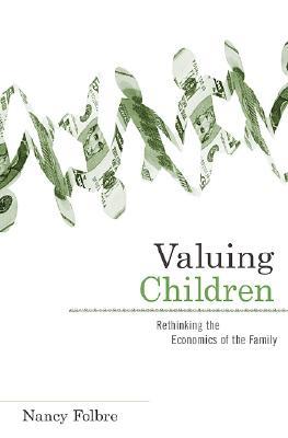 Valuing Children: Rethinking the Economics of the Family (The Family and Public Policy)