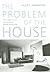 The Problem of the House: French Domestic Life and the Rise of Modern Architecture (McLellan Endowed Series xx)