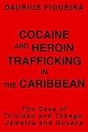 COCAINE AND HEROIN TRAFFICKING IN THE CARIBBEAN: THE CASE OF TRINIDAD AND TOBAGO, JAMAICA AND GUYANA