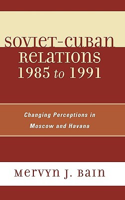Soviet-Cuban Relations 1985 to 1991: Changing Perceptions in Moscow and Havana (Hardcover)