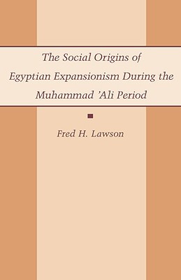 The Social Origins of Egyptian Expansionism during the Muhammad 'Ali Period (Hardcover)