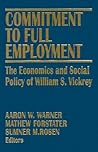 Commitment to Full Employment: Macroeconomics and Social Policy in Memory of William S.Vickrey (Columbia University Seminar Series) Commitment to Full Employment: Macroeconomics and Social Policy in Memory of William S.Vickrey (Columbia University Seminar Series)