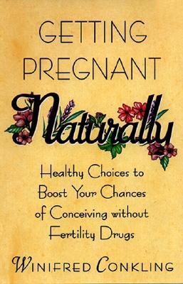 Getting Pregnant Naturally: Healthy Choices To Boost Your Chances Of Conceiving Without Fertility Drugs – Alternative Methods Including Herbs, Nutrition, Ovulation Tracking, and Homeopathy (Paperback)