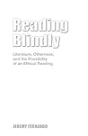 Reading Blindly: Literature, Otherness, and the Possibility of an Ethical Reading Reading Blindly: Literature, Otherness, and the Possibility of an Ethical Reading