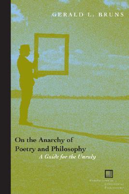 On the Anarchy of Poetry and Philosophy: A Guide for the Unruly (Perspectives in Continental Philosophy)