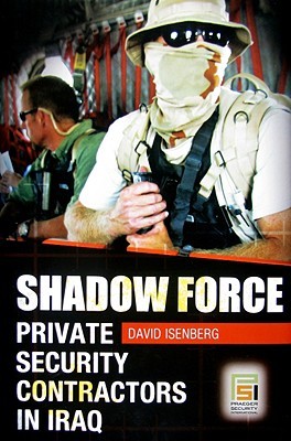 Shadow Force: Private Security Contractors in Iraq (Praeger Security International)