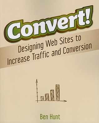 Convert!: Designing Web Sites to Increase Traffic and Conversion