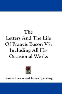 The Letters And The Life Of Francis Bacon V7: Including All His Occasional Works