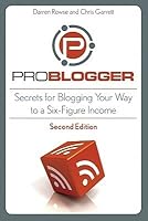 ProBlogger: Secrets for Blogging Your Way to a Six-Figure Income