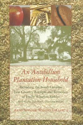 An Antebellum Plantation Household: Including the South Carolina Low Country Receipts And Remedies of Emily Wharton Sinkler / With Eighty-two Newly ... (Women's Diaries And Letters of the South)
