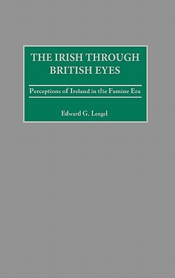 The Irish through British Eyes: Perceptions of Ireland in the Famine Era (Hardcover)