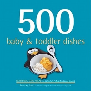 500 Baby & Toddler Dishes: Nutritious Make-Ahead Recipes for Meals for Baby's First Foods Through the Toddler Stage (500 Series)