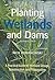Planting Wetlands and Dams [OP]: A Practical Guide to Wetland Design, Construction and Propagation