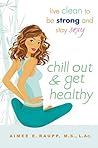Chill Out and Get Healthy: Live Clean to Be Strong and Stay Sexy Chill Out and Get Healthy: Live Clean to Be Strong and Stay Sexy