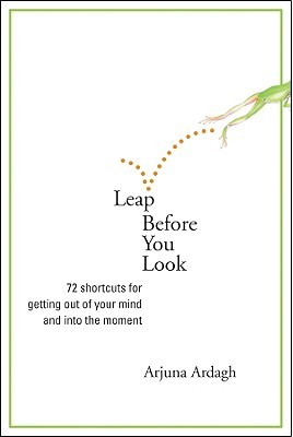 Leap Before You Look: 72 Shortcuts for Getting Out of Your Mind and into the Moment (Paperback)
