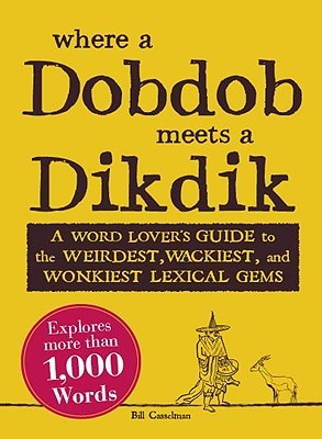 Where a Dobdob Meets a Dikdik: A Word Lover's Guide to the Weirdest, Wackiest, and Wonkiest Lexical Gems (Paperback)
