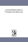 The great rebellion; a history of the Civil War in the United States. In two volumes: vol. I.
