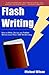 Flash Writing: How To Write, Revise And Publish Stories Less Than 1,000 Words Long