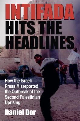 Intifada Hits the Headlines: How the Israeli Press Misreported the Outbreak of the Second Palestinian Uprising (Middle East Studies)