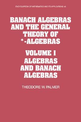 Banach Algebras and the General Theory of *-Algebras: Volume 1, Algebras and Banach Algebras (Encyclopedia of Mathematics and its Applications, Series Number 49)
