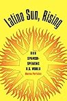 Latino Sun, Rising: Our Spanish-Speaking U.S. World Latino Sun, Rising: Our Spanish-Speaking U.S. World
