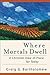 Where Mortals Dwell by Craig G. Bartholomew