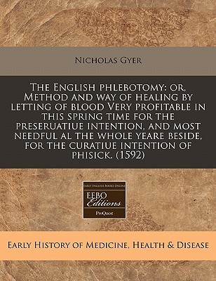 The English phlebotomy: or, Method and way of healing by letting of blood Very profitable in this spring time for the preseruatiue intention, and most ... the curatiue intention of phisick. (1592)