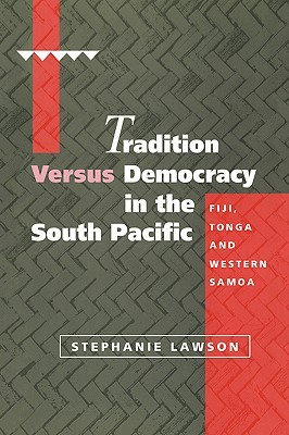 Tradition versus Democracy in the South Pacific: Fiji, Tonga and Western Samoa (Cambridge Asia-Pacific Studies)