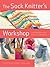 The Sock Knitter's Workshop: Everything Knitters Need to Knit Socks Beautifully