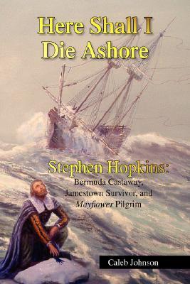Here Shall I Die Ashore: Stephen Hopkins - Bermuda Castaway, Jamestown Survivor, and Mayflower Pilgrim (Hardcover)
