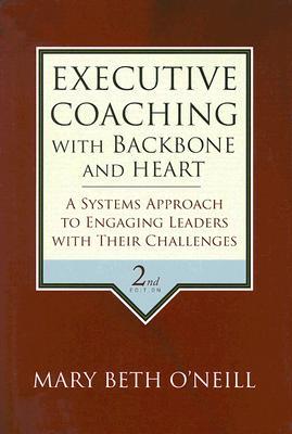 Executive Coaching with Backbone and Heart: A Systems Approach to Engaging Leaders with Their Challenges (Hardcover)
