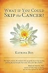 What If You Could Skip the Cancer? by Katrina Bos