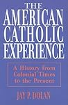 American Catholic Experience: A History from Colonial Times to the Present