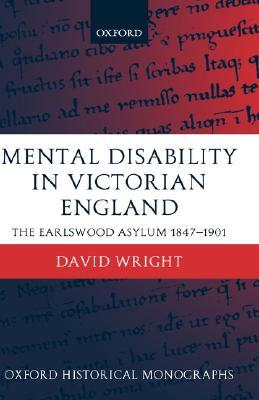 Mental Disability in Victorian England: The Earlswood Asylum 1847-1901 (Oxford Historical Monographs)