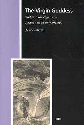 The Virgin Goddess: Studies in the Pagan and Christian Roots of Mariology (Numen Book Series, 59)