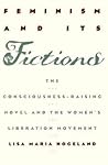 Feminism and Its Fictions: The Consciousness-Raising Novel and the Women's Liberation Movement (Anniversary Collection)