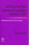 The Political and Moral Imperatives of the Bandung Conference of 1955: The Reactions of the US, UK and Japan