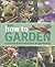 How to Garden: A Practical Introduction to Gardening