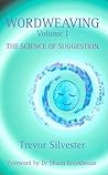 Wordweaving: The Science of Suggestion - A Comprehensive Guide to Creating Hypnotic Language Wordweaving: The Science of Suggestion - A Comprehensive Guide to Creating Hypnotic Language