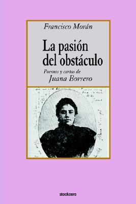 La pasion del obstaculo - poemas y cartas de Juana Borrero (Spanish Edition)