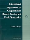 International Agreements on Cooperation in Remote Sensing and Earth Observation (Rand Monograph Report) International Agreements on Cooperation in Remote Sensing and Earth Observation (Rand Monograph Report)
