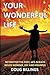 Your Wonderful Life: No Matter the Past, Life always holds Wonder, Joy and Meaning