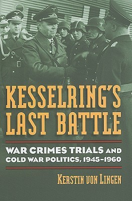 Kesselring's Last Battle: War Crimes Trials and Cold War Politics, 1945-1960 (Modern War Studies)