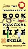 The Indispensable Book of Practical Life Skills: Essential Lessons in Everything You Need to Be a Fully Functioning Adult